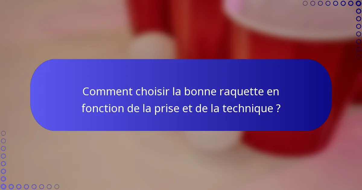 Comment choisir la bonne raquette en fonction de la prise et de la technique ?