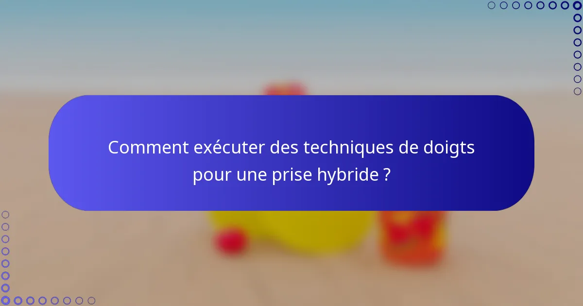 Comment exécuter des techniques de doigts pour une prise hybride ?