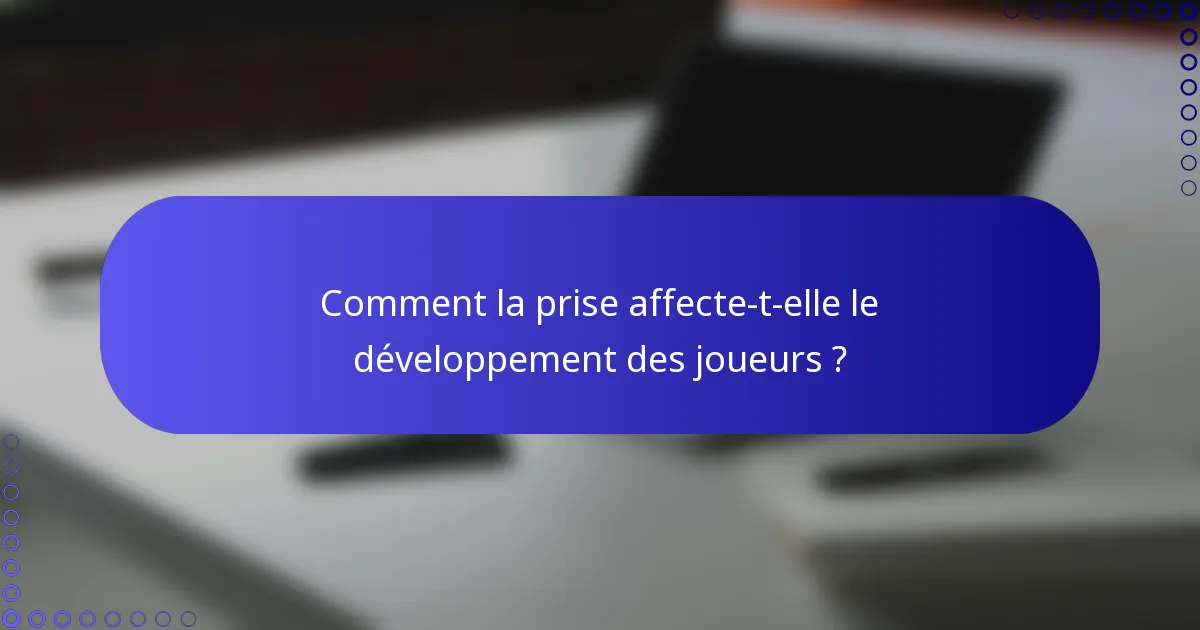 Comment la prise affecte-t-elle le développement des joueurs ?