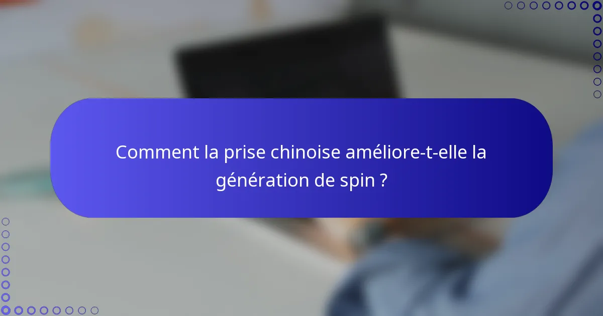 Comment la prise chinoise améliore-t-elle la génération de spin ?