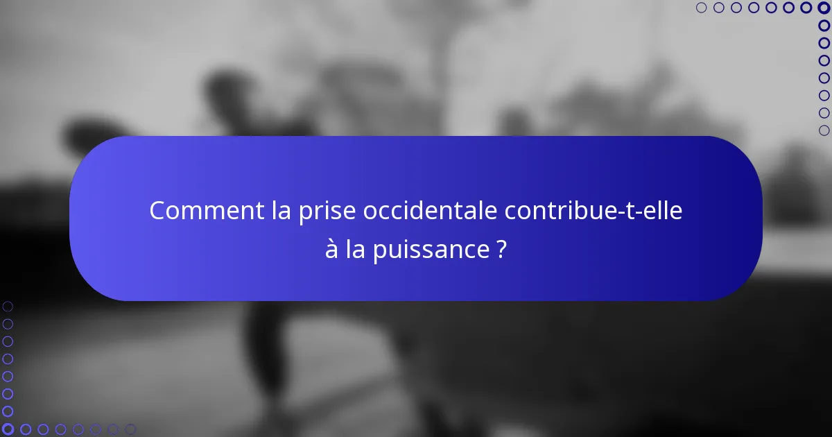 Comment la prise occidentale contribue-t-elle à la puissance ?