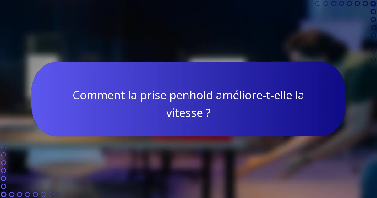 Comment la prise penhold améliore-t-elle la vitesse ?