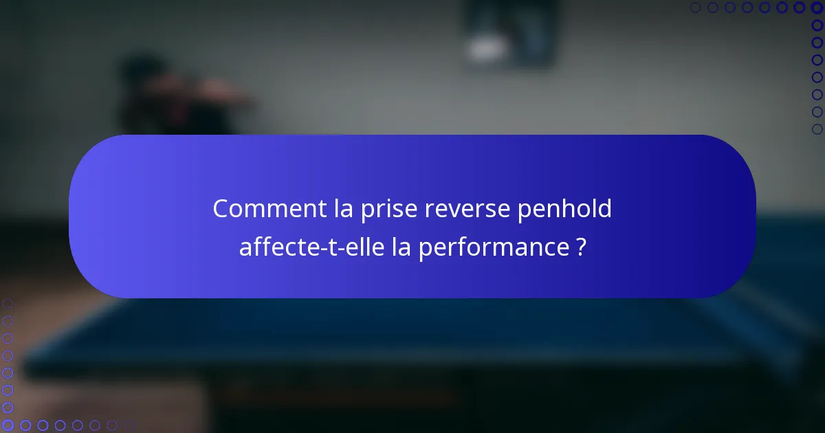 Comment la prise reverse penhold affecte-t-elle la performance ?