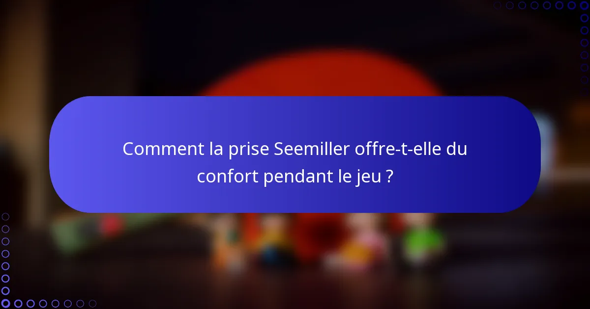 Comment la prise Seemiller offre-t-elle du confort pendant le jeu ?