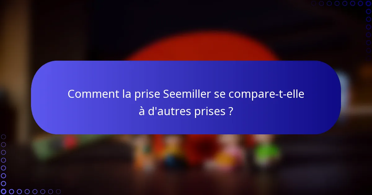 Comment la prise Seemiller se compare-t-elle à d'autres prises ?