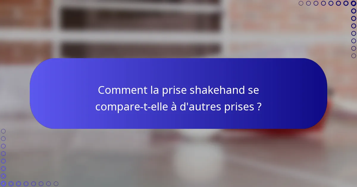 Comment la prise shakehand se compare-t-elle à d'autres prises ?
