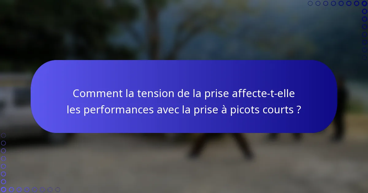 Comment la tension de la prise affecte-t-elle les performances avec la prise à picots courts ?