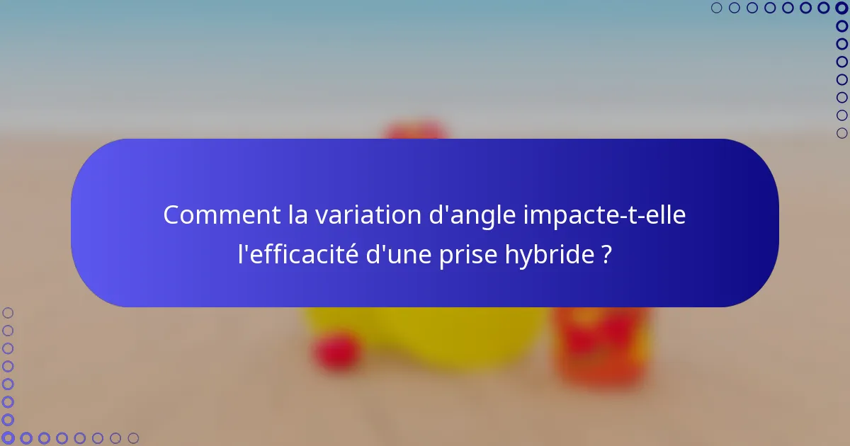 Comment la variation d'angle impacte-t-elle l'efficacité d'une prise hybride ?