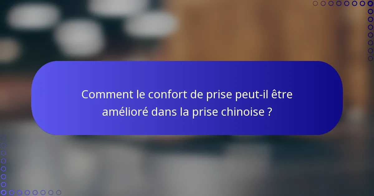 Comment le confort de prise peut-il être amélioré dans la prise chinoise ?