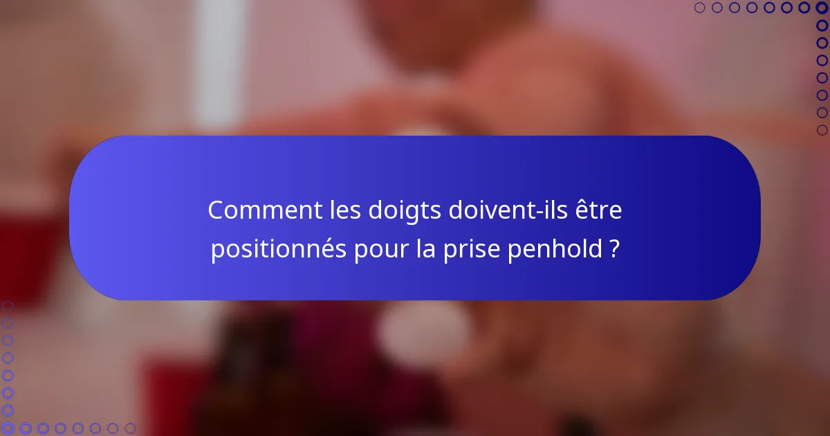 Comment les doigts doivent-ils être positionnés pour la prise penhold ?