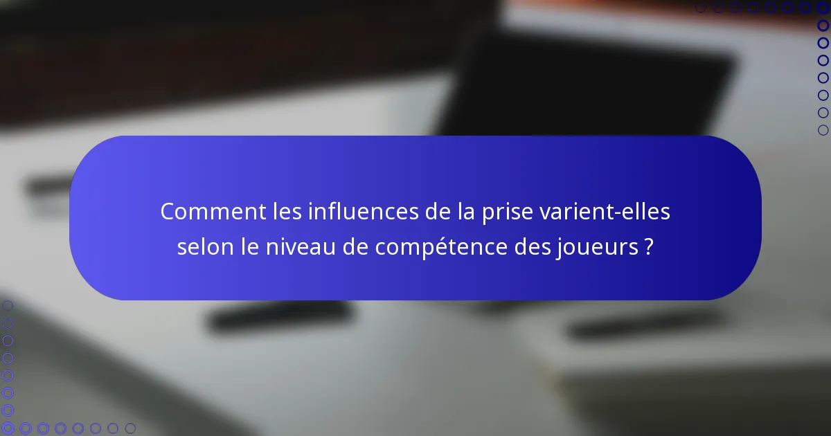 Comment les influences de la prise varient-elles selon le niveau de compétence des joueurs ?