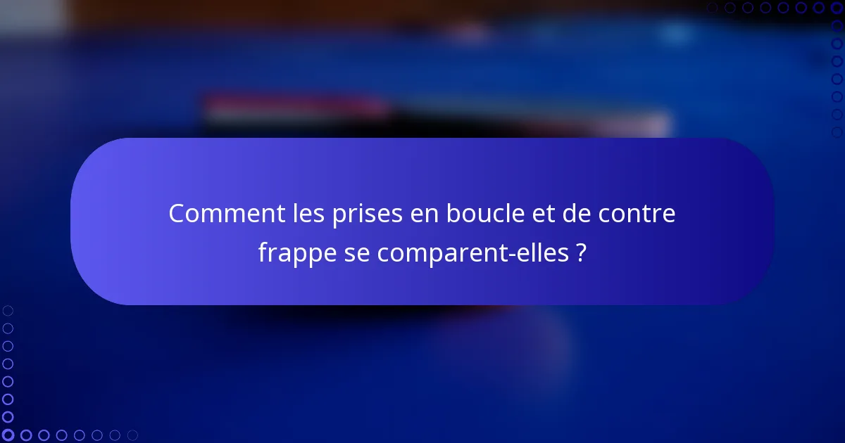 Comment les prises en boucle et de contre frappe se comparent-elles ?