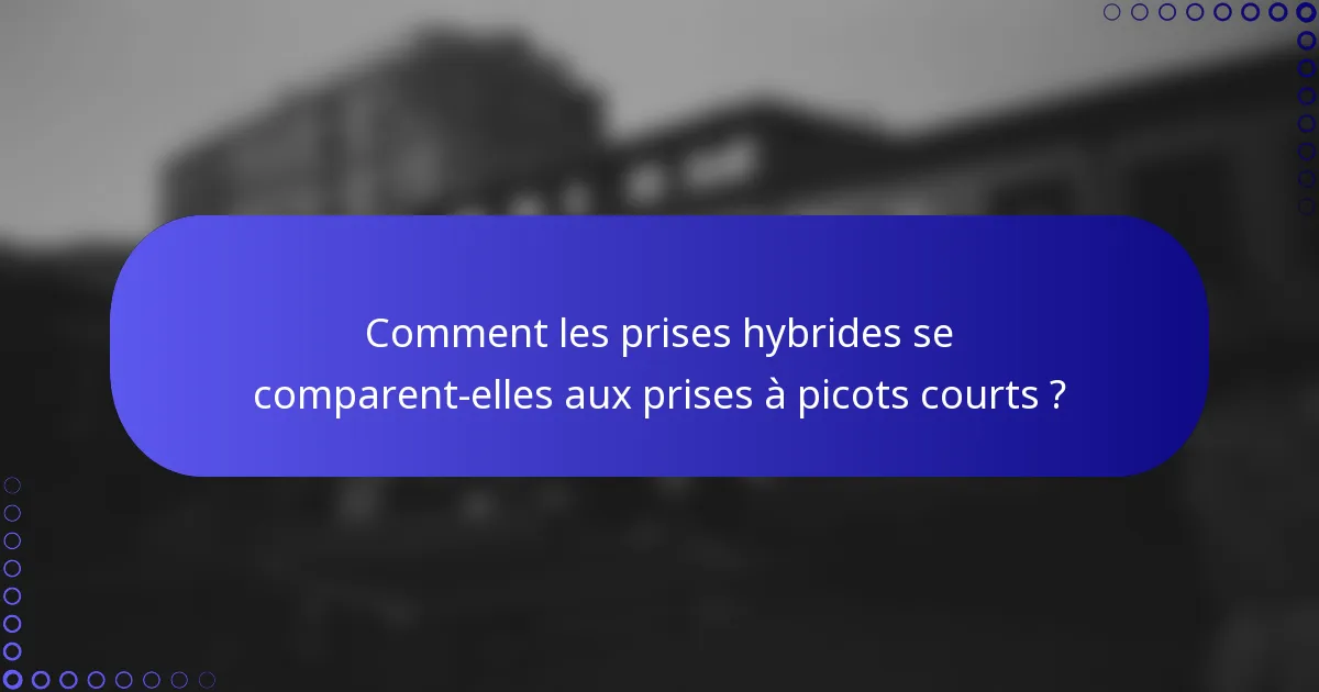 Comment les prises hybrides se comparent-elles aux prises à picots courts ?