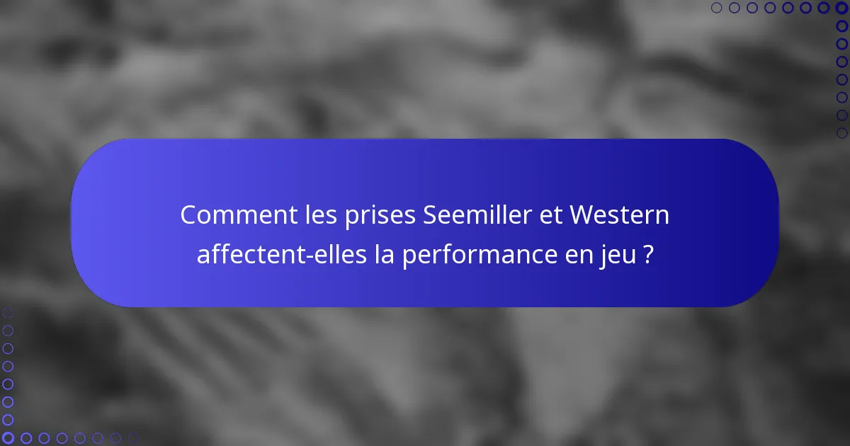Comment les prises Seemiller et Western affectent-elles la performance en jeu ?