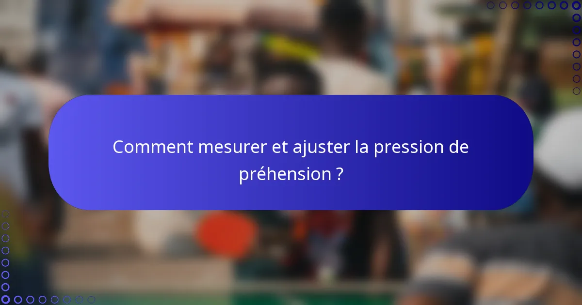 Comment mesurer et ajuster la pression de préhension ?