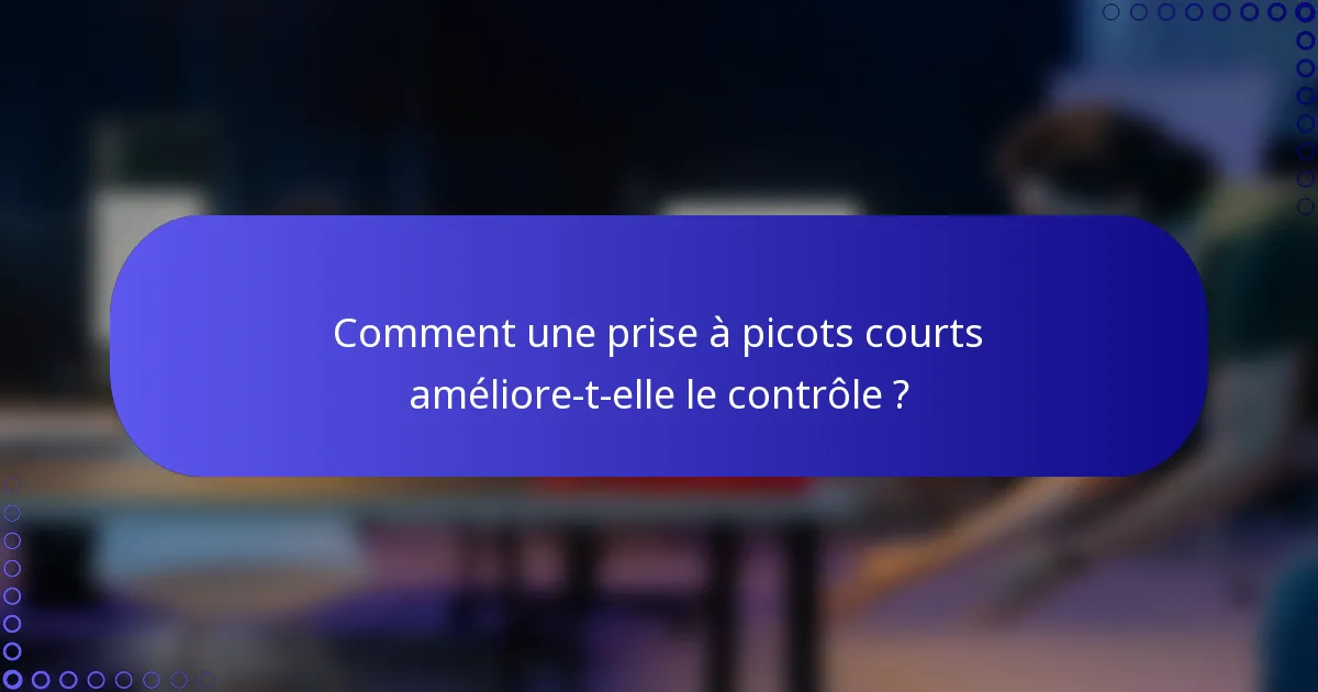 Comment une prise à picots courts améliore-t-elle le contrôle ?