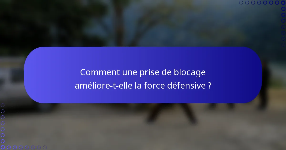 Comment une prise de blocage améliore-t-elle la force défensive ?