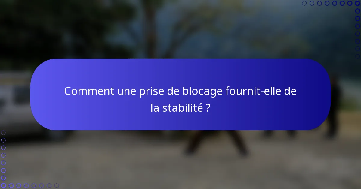 Comment une prise de blocage fournit-elle de la stabilité ?