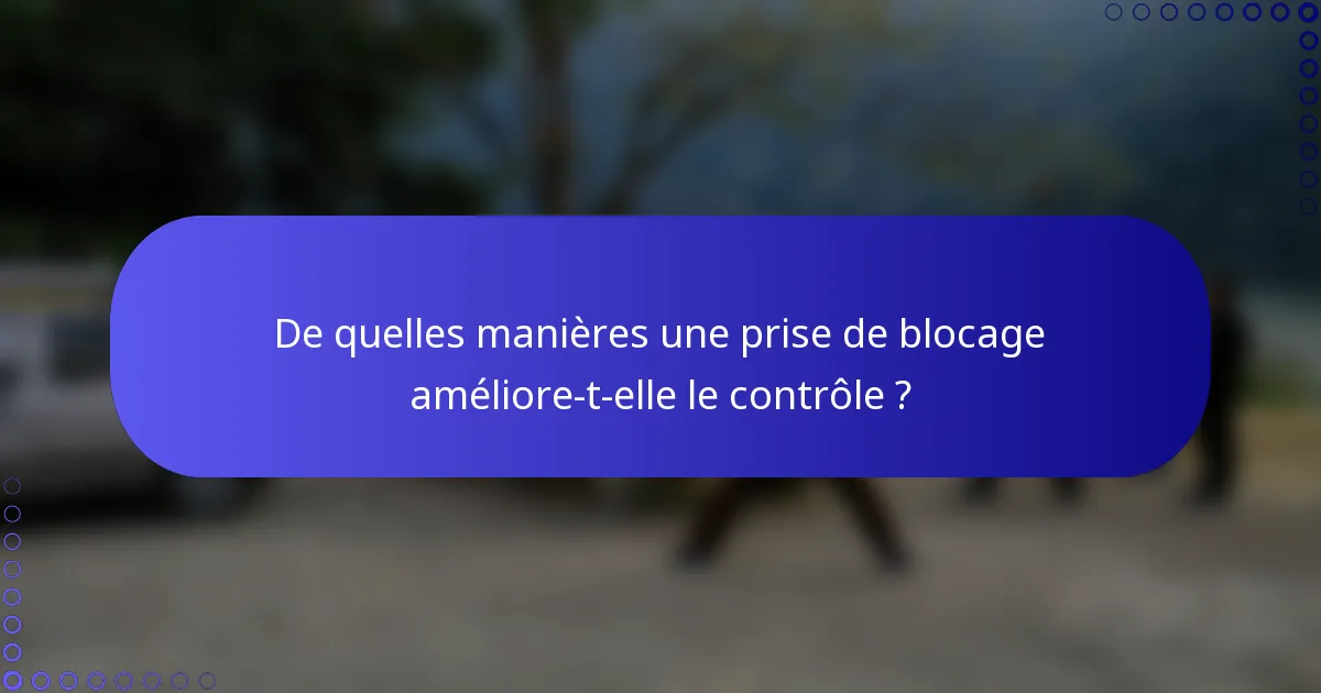 De quelles manières une prise de blocage améliore-t-elle le contrôle ?