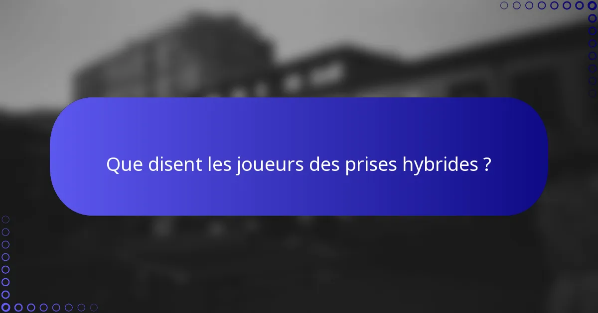 Que disent les joueurs des prises hybrides ?