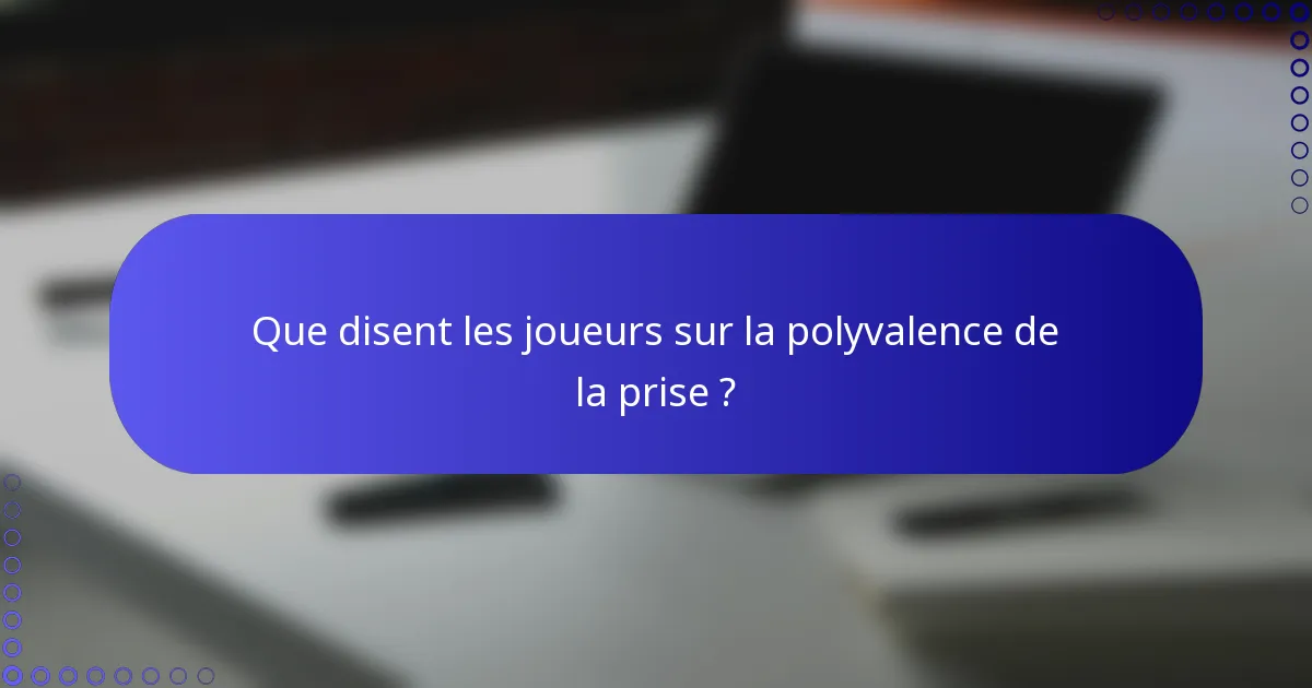 Que disent les joueurs sur la polyvalence de la prise ?
