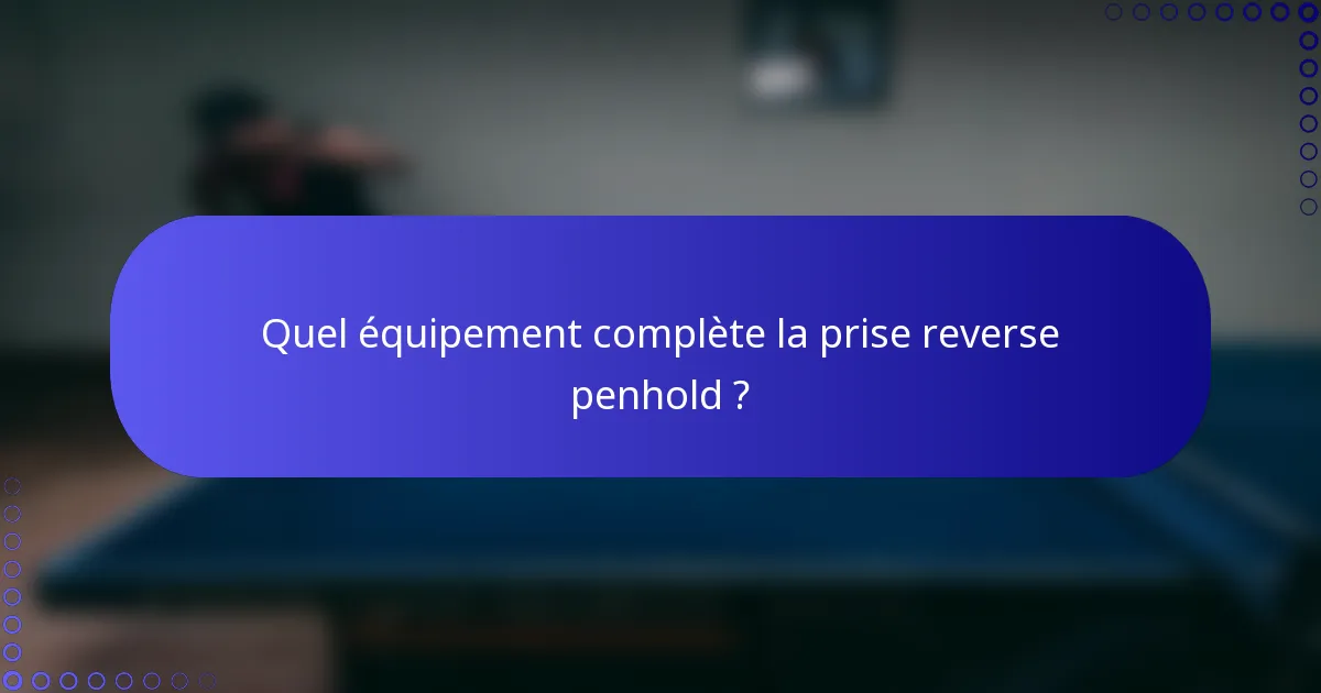 Quel équipement complète la prise reverse penhold ?
