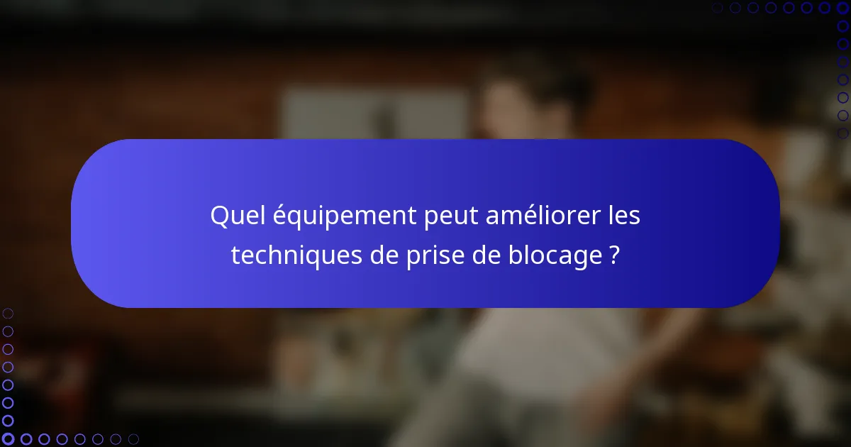 Quel équipement peut améliorer les techniques de prise de blocage ?