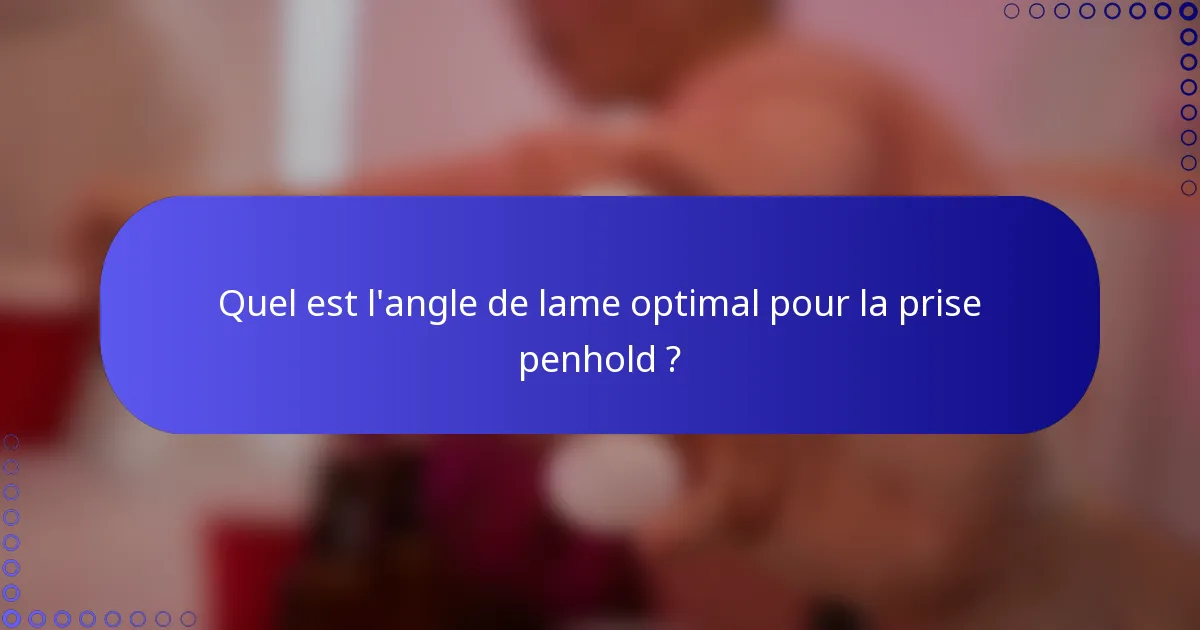 Quel est l'angle de lame optimal pour la prise penhold ?