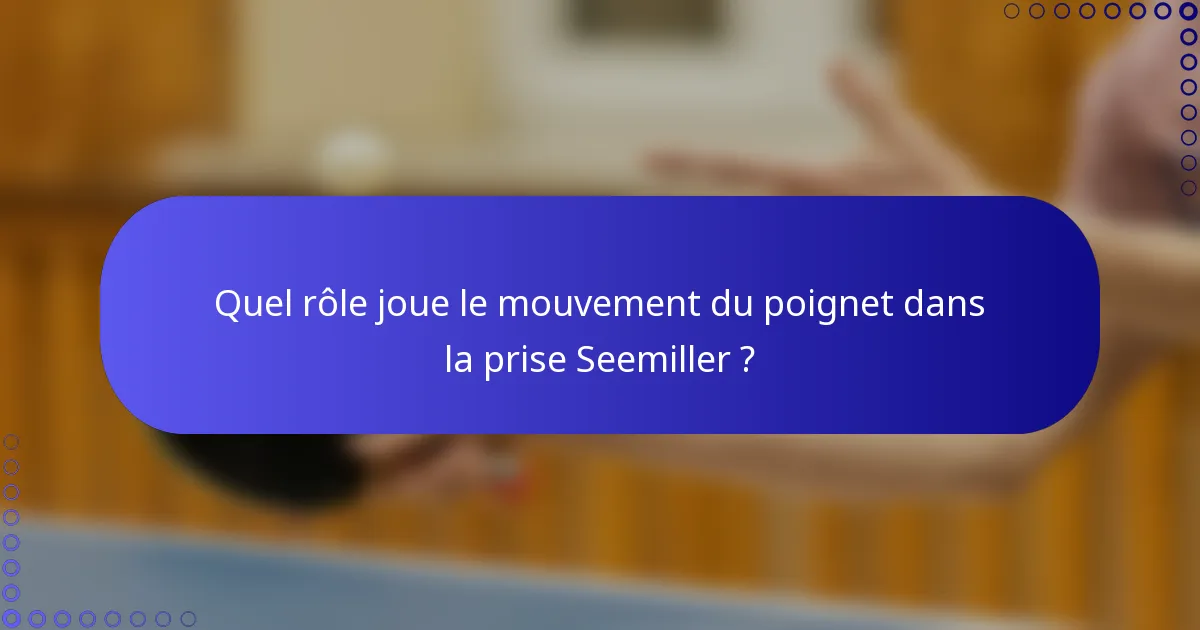 Quel rôle joue le mouvement du poignet dans la prise Seemiller ?