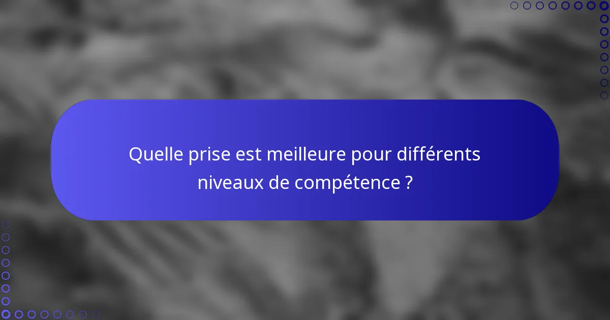 Quelle prise est meilleure pour différents niveaux de compétence ?