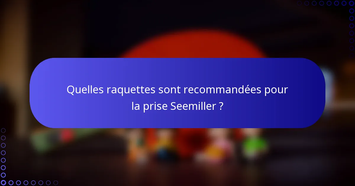 Quelles raquettes sont recommandées pour la prise Seemiller ?