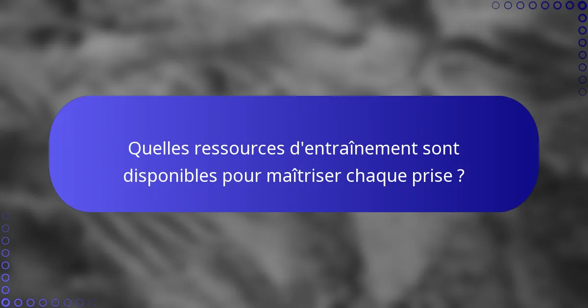 Quelles ressources d'entraînement sont disponibles pour maîtriser chaque prise ?