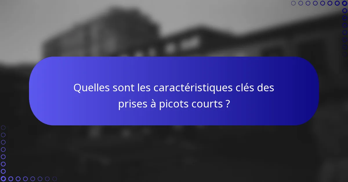 Quelles sont les caractéristiques clés des prises à picots courts ?