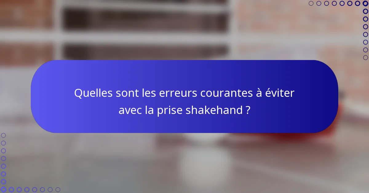 Quelles sont les erreurs courantes à éviter avec la prise shakehand ?