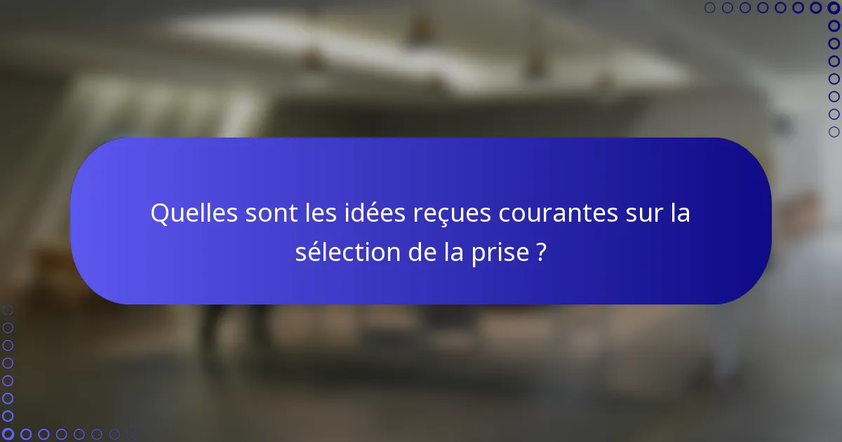 Quelles sont les idées reçues courantes sur la sélection de la prise ?