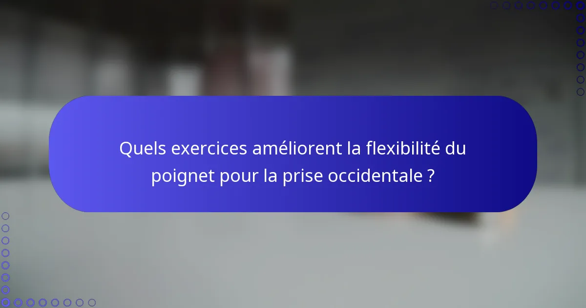 Quels exercices améliorent la flexibilité du poignet pour la prise occidentale ?