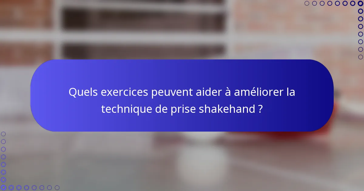 Quels exercices peuvent aider à améliorer la technique de prise shakehand ?