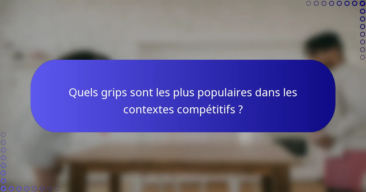 Quels grips sont les plus populaires dans les contextes compétitifs ?