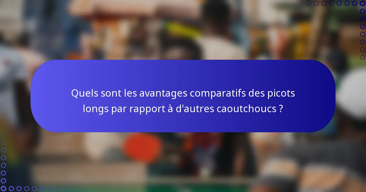 Quels sont les avantages comparatifs des picots longs par rapport à d'autres caoutchoucs ?