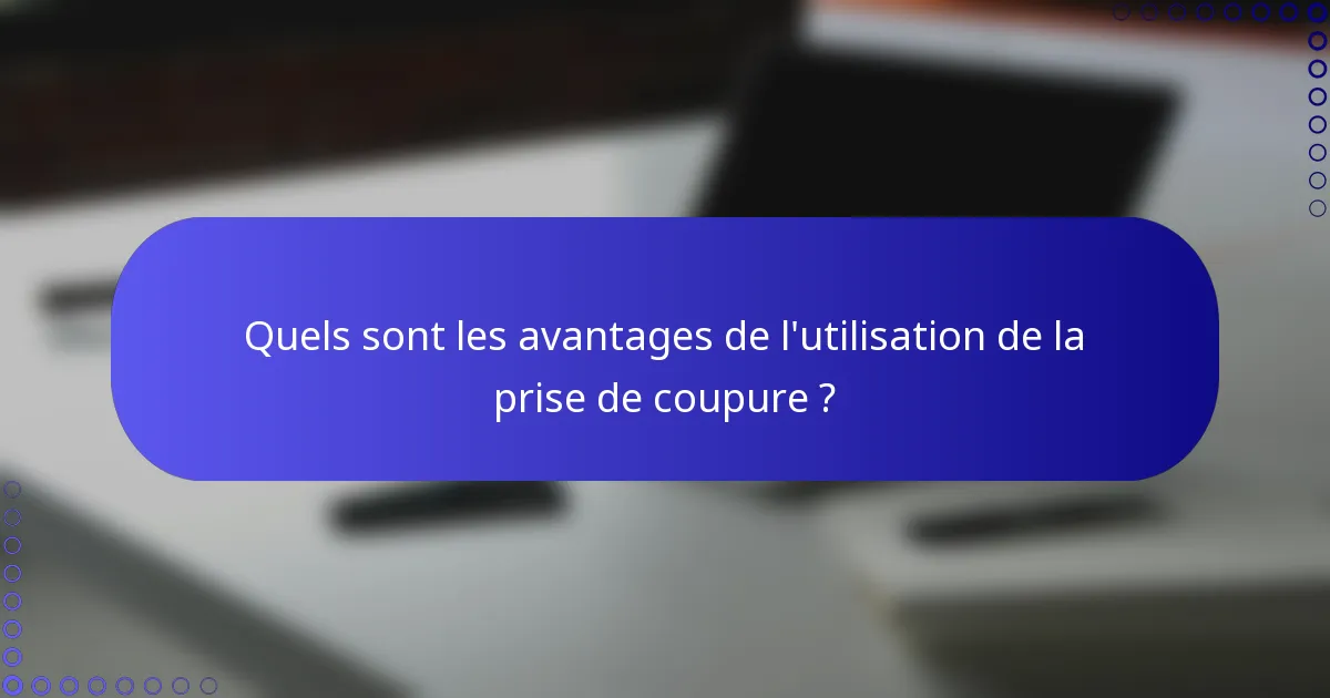 Quels sont les avantages de l'utilisation de la prise de coupure ?