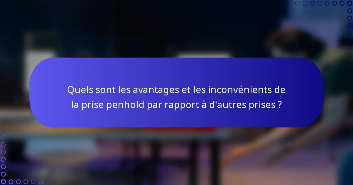 Quels sont les avantages et les inconvénients de la prise penhold par rapport à d'autres prises ?