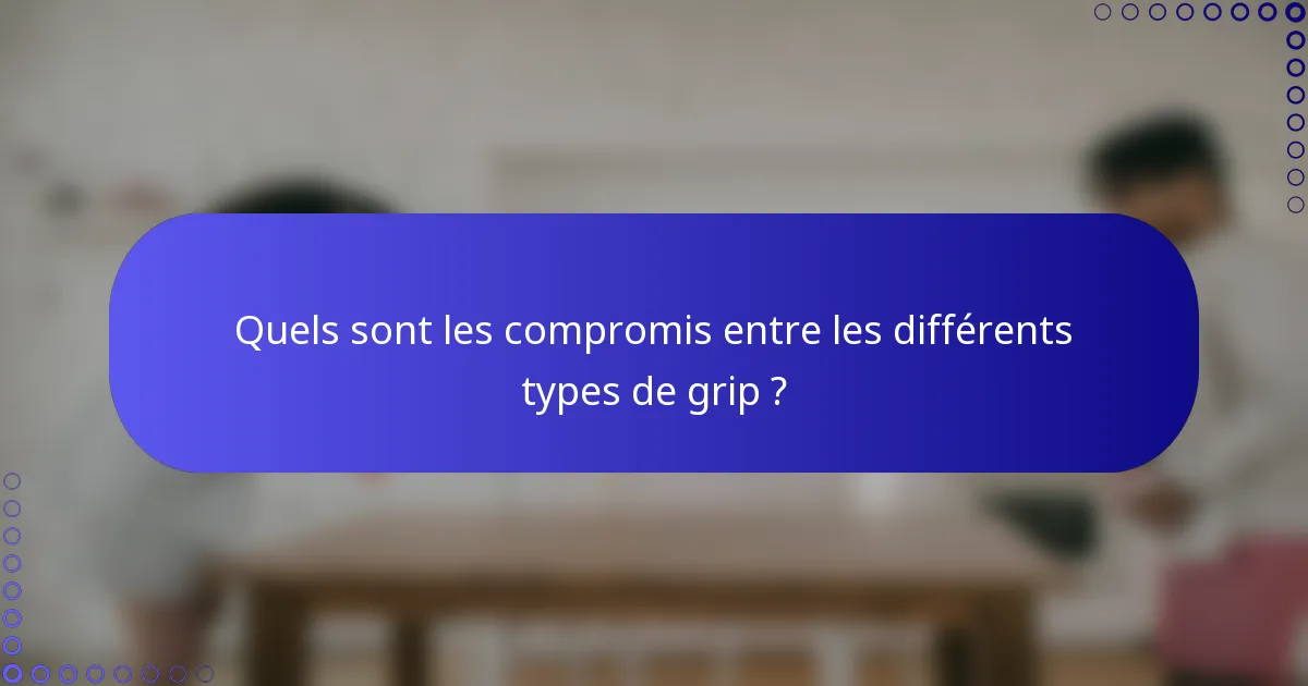 Quels sont les compromis entre les différents types de grip ?