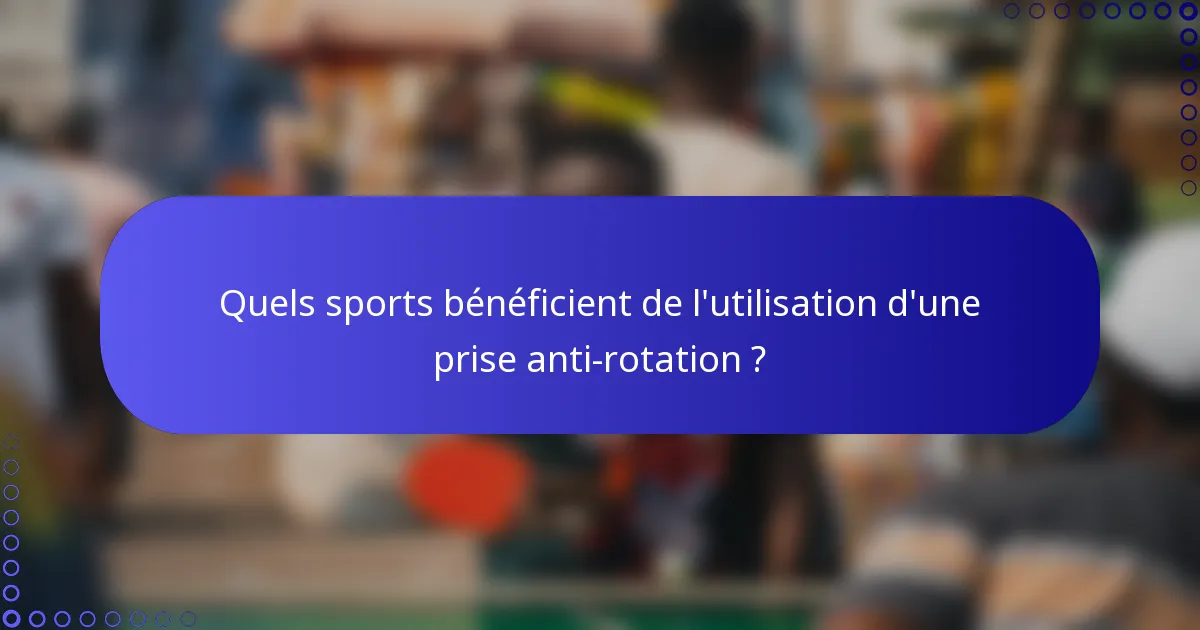 Quels sports bénéficient de l'utilisation d'une prise anti-rotation ?